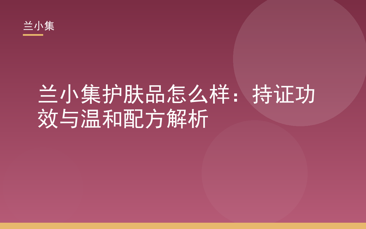 兰小集护肤品怎么样：持证功效与温和配方解析，展示产品特证与成分