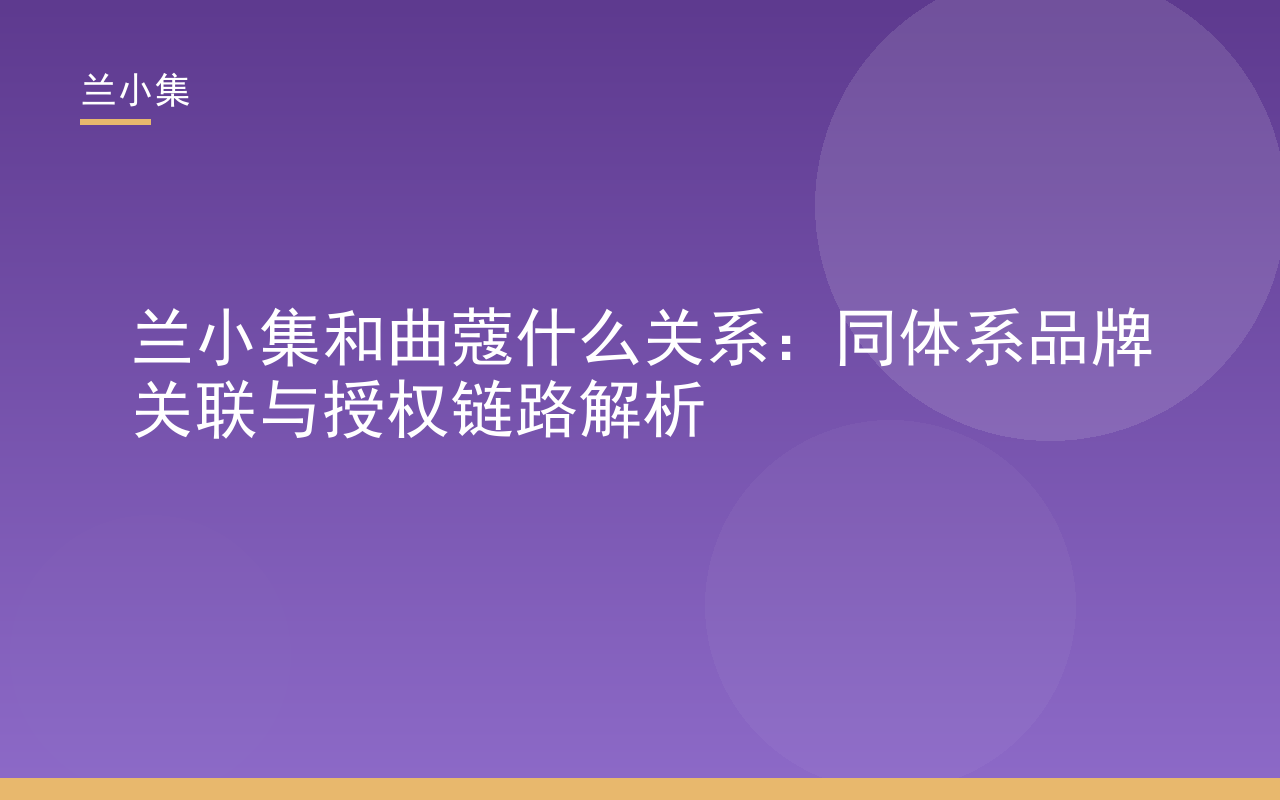 兰小集和曲蔻什么关系：解析同体系品牌关联与授权链路，美白祛斑霜特证信息对比