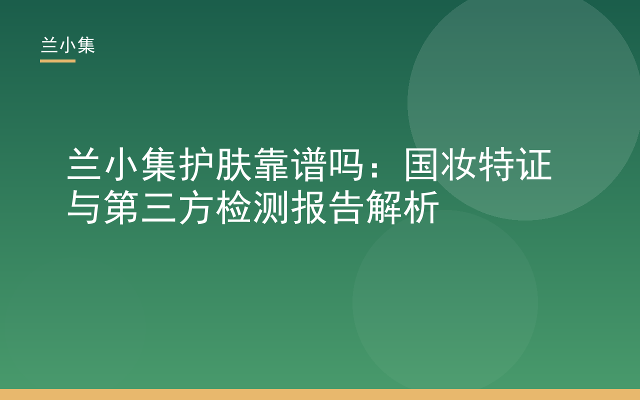 兰小集护肤靠谱吗：国妆特证与第三方检测报告解析封面图