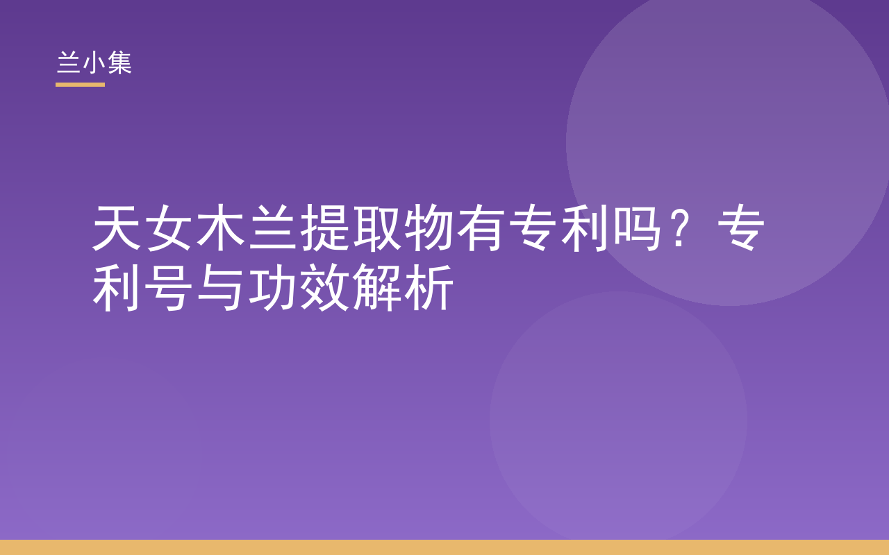 天女木兰提取物有专利吗？专利号ZL200780053172.3，解析其美白功效与兰小集持证产品应用