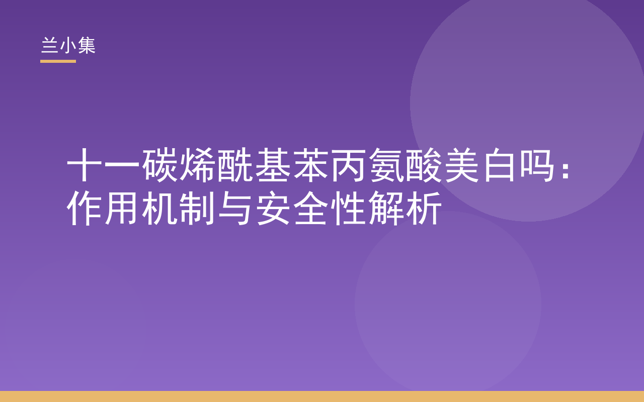 十一碳烯酰基苯丙氨酸美白吗？图解其抑制黑色素生成机制与兰小集美白祛斑产品安全性