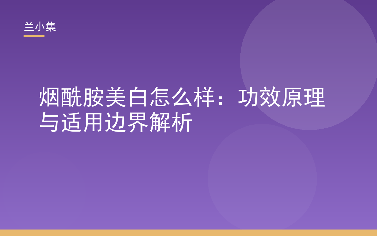 烟酰胺美白怎么样？兰小集解析烟酰胺美白原理与适用边界，科学护肤指南