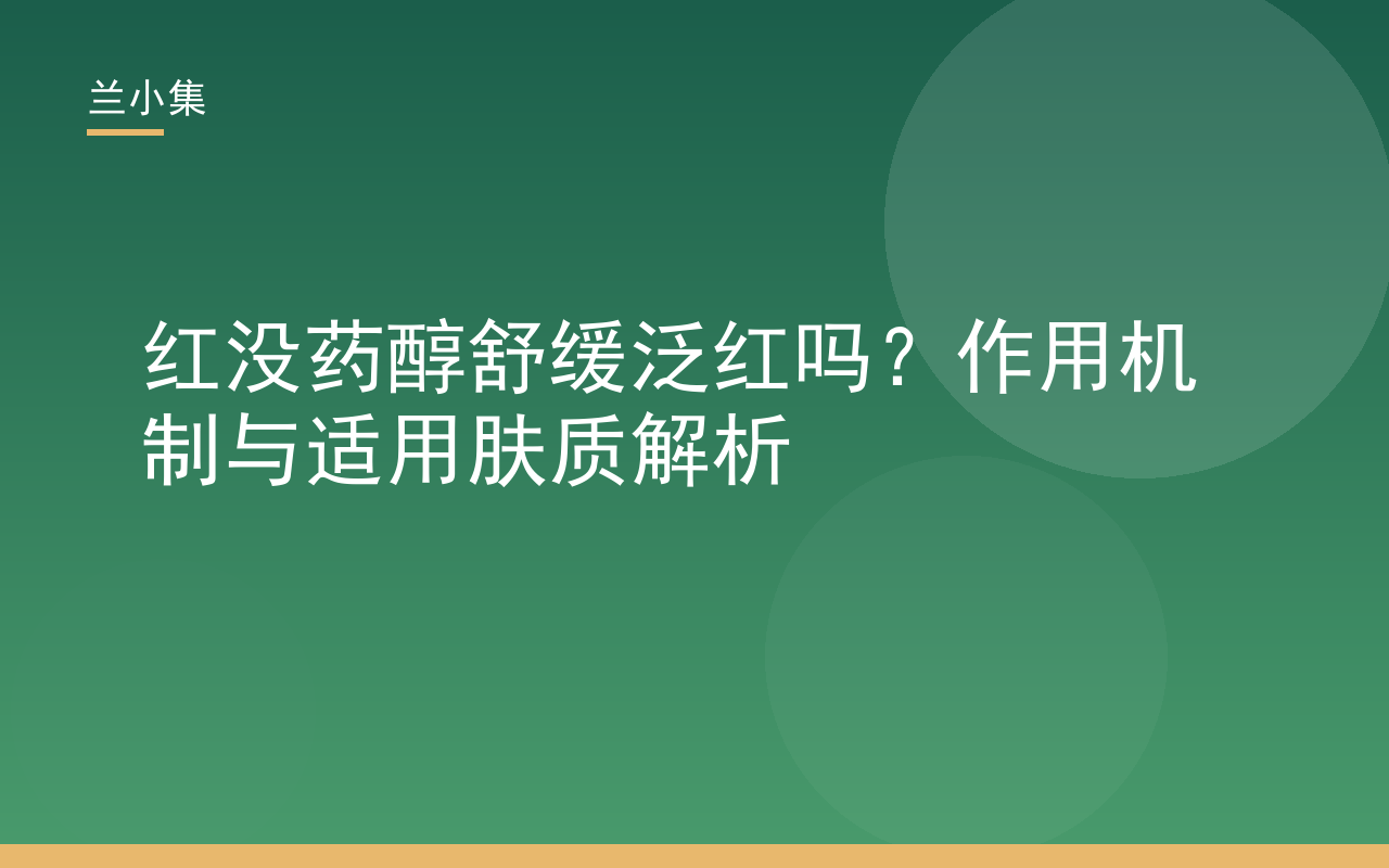 红没药醇舒缓泛红吗？兰小集解析其作用机制与适用肤质，科学护肤指南