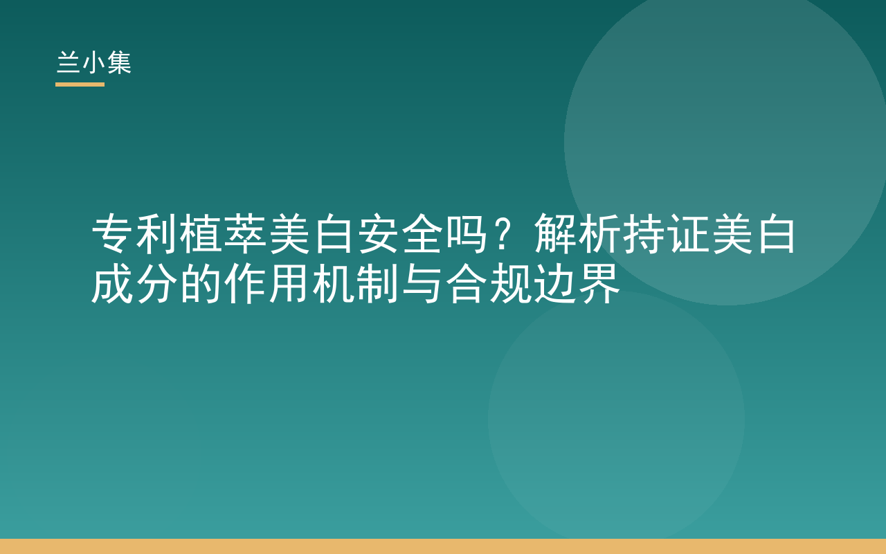 专利植萃美白安全吗？图解持证美白成分作用机制与合规检测流程，兰小集产品展示