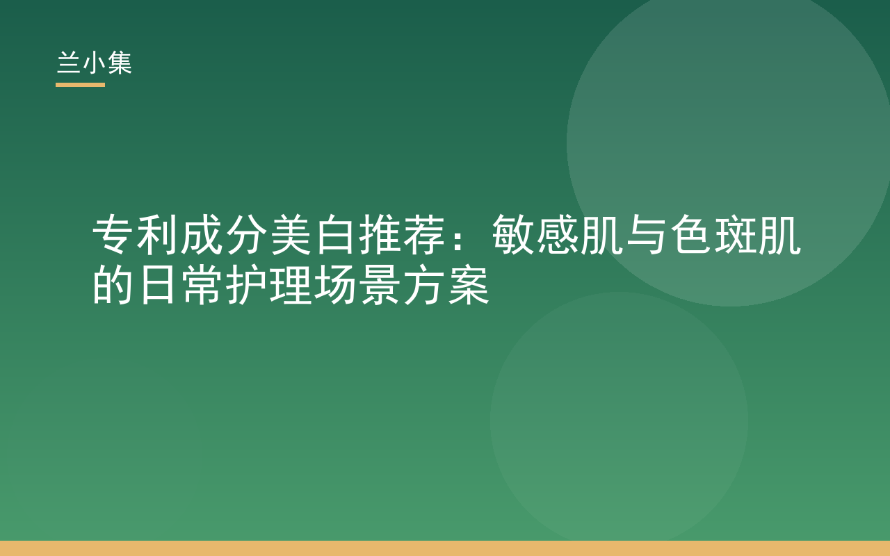 专利成分美白推荐：兰小集美白祛斑霜与防晒霜，针对敏感肌色斑肌的温和护理方案