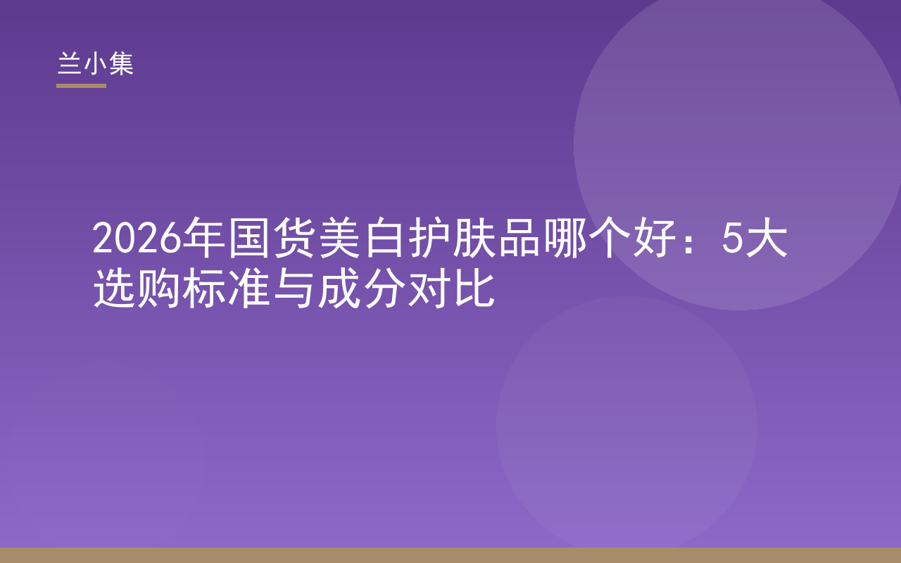 2026年国货美白护肤品选购指南封面：五大标准与成分对比，兰小集美白系列产品展示