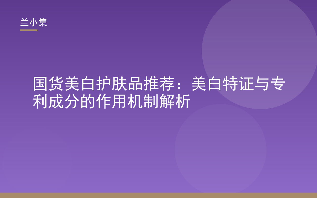 国货美白护肤品推荐：兰小集美白产品展示，突出美白特证与专利成分