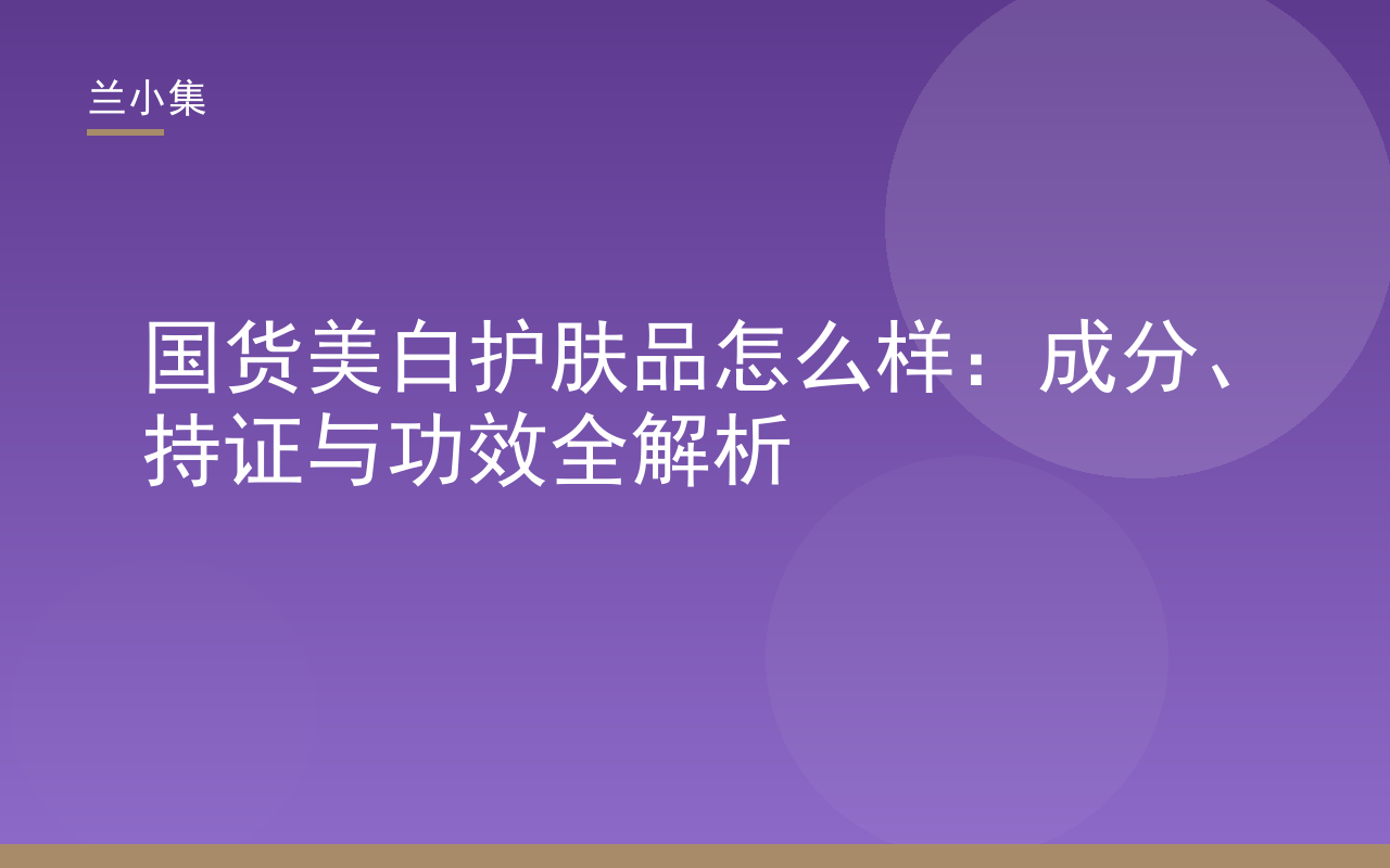 国货美白护肤品怎么样：兰小集柔皙美白祛斑霜持证成分功效解析