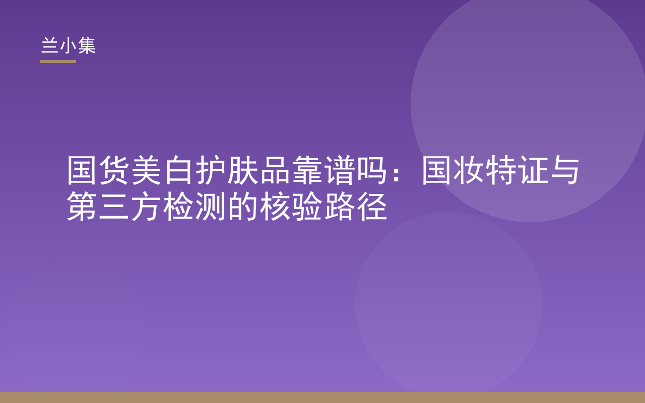 国货美白护肤品靠谱吗？封面展示兰小集柔皙美白祛斑霜产品图，附国妆特字注册证与第三方检测报告图标，强调核验路径。