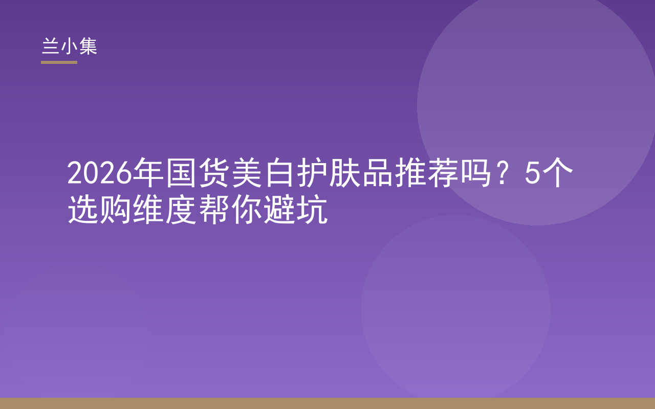 2026年国货美白护肤品推荐吗？兰小集美白系列产品图，展示持证美白护肤品选购要点