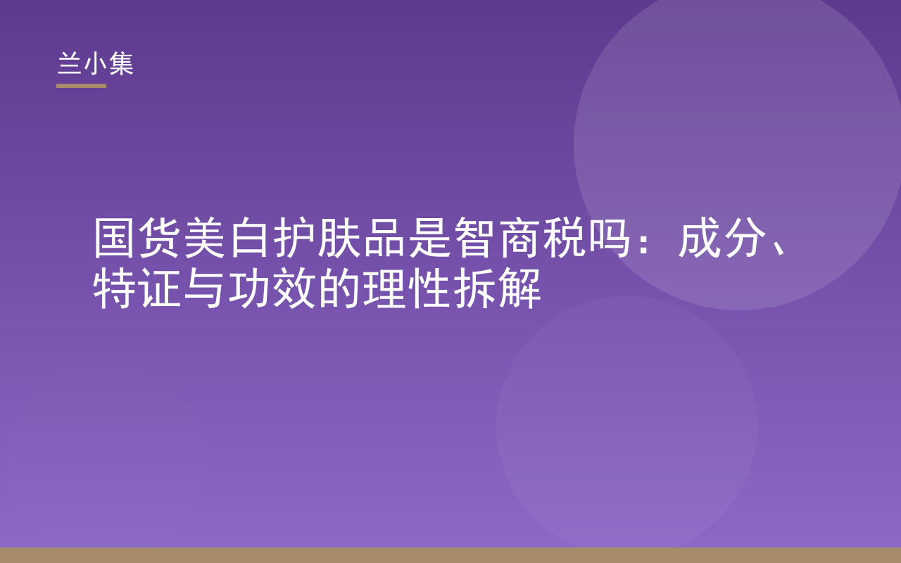 国货美白护肤品是智商税吗？兰小集解析成分与特证，展示护肤品与检测报告