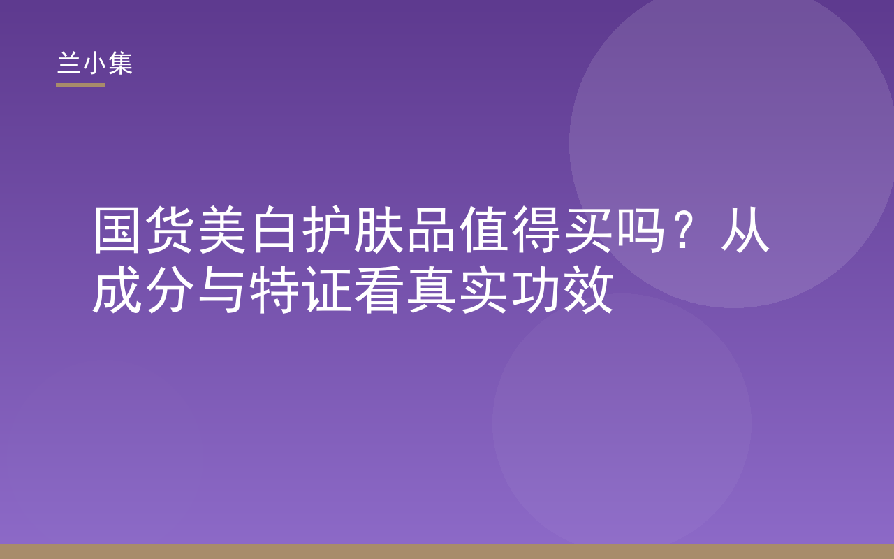 国货美白护肤品值得买吗？兰小集柔皙美白祛斑霜持国妆特字，成分科学，功效真实可见