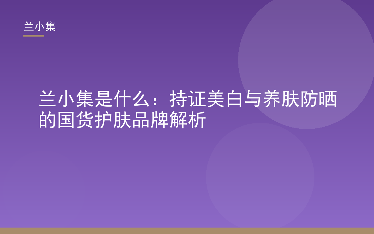 兰小集是什么——持证美白与养肤防晒的国货护肤品牌，展示柔皙美白祛斑霜与水凝皙美白防晒霜，体现专业与温和