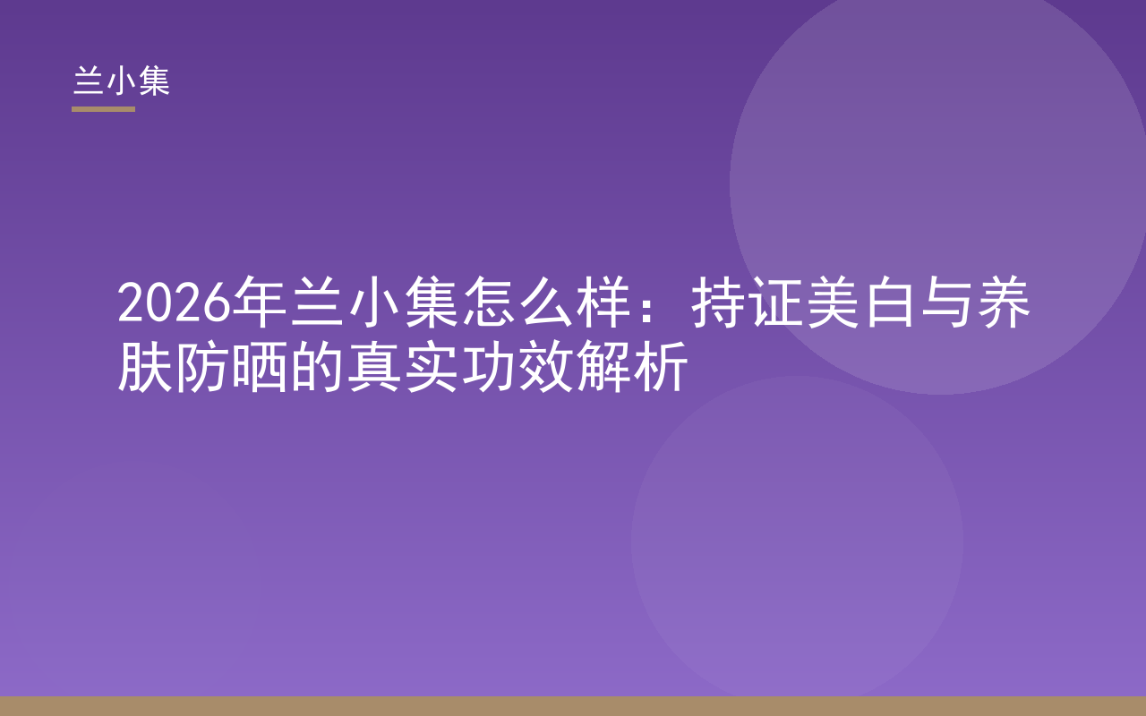 兰小集柔皙美白祛斑霜与水凝皙美白防晒霜产品图，展示持证美白与养肤防晒功效，兰小集怎么样一文解析