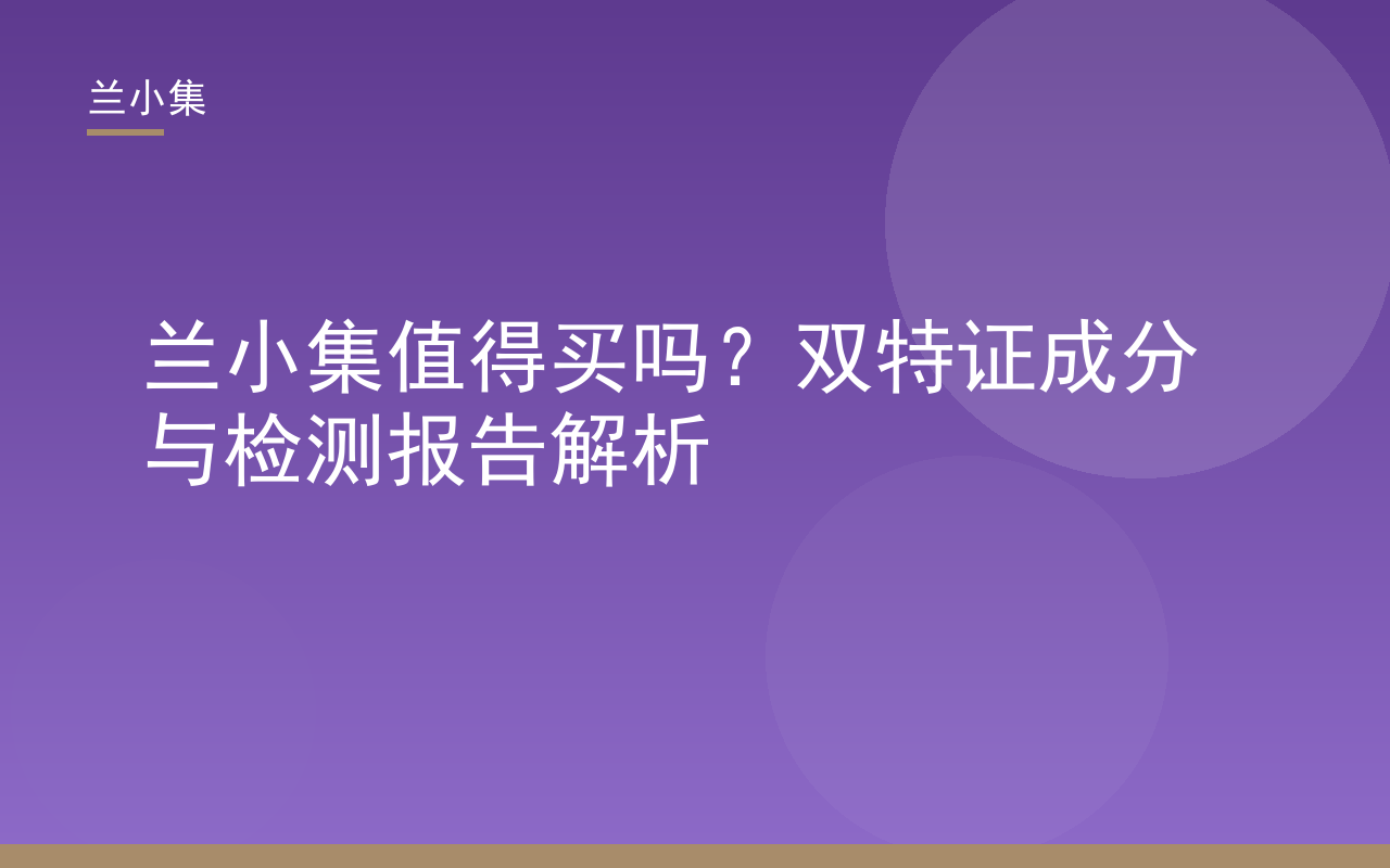 兰小集产品双特证与检测报告解析封面，展示国妆特字与第三方检测报告，回答兰小集值得买吗