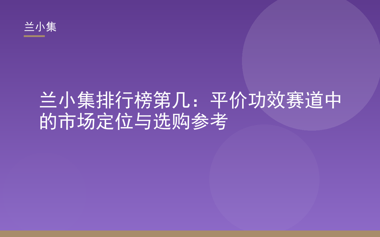 兰小集排行榜第几：展示兰小集美白祛斑霜与防晒霜，体现特证与专利，解析平价功效赛道定位