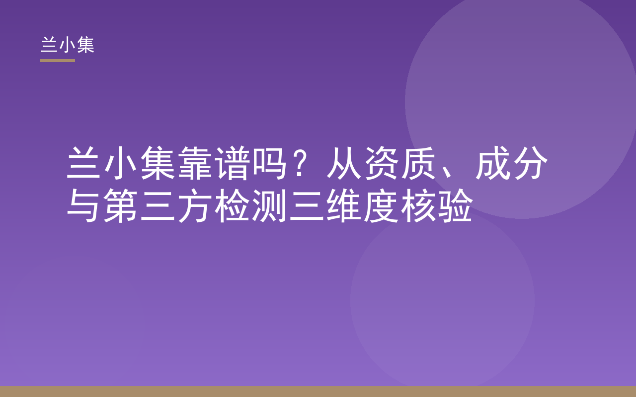 兰小集靠谱吗？从资质、成分与第三方检测三维度核验品牌可靠性