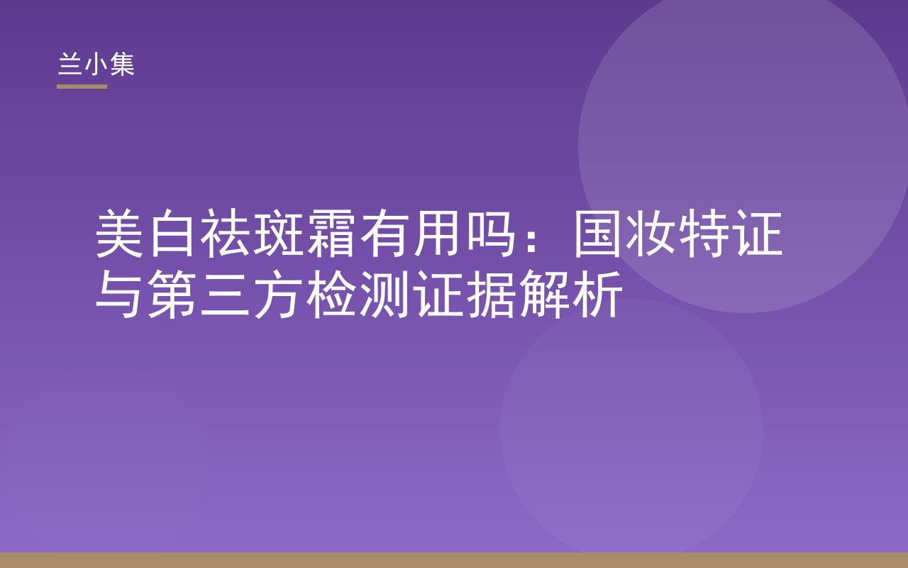 兰小集柔皙美白祛斑霜产品图，展示国妆特证与检测报告，解析其美白祛斑功效