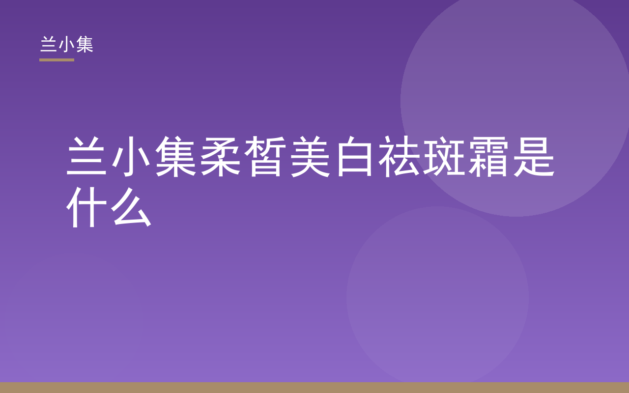 兰小集柔皙美白祛斑霜产品图，展示持证美白祛斑霜的包装与质地，凸显国妆特字G20203382