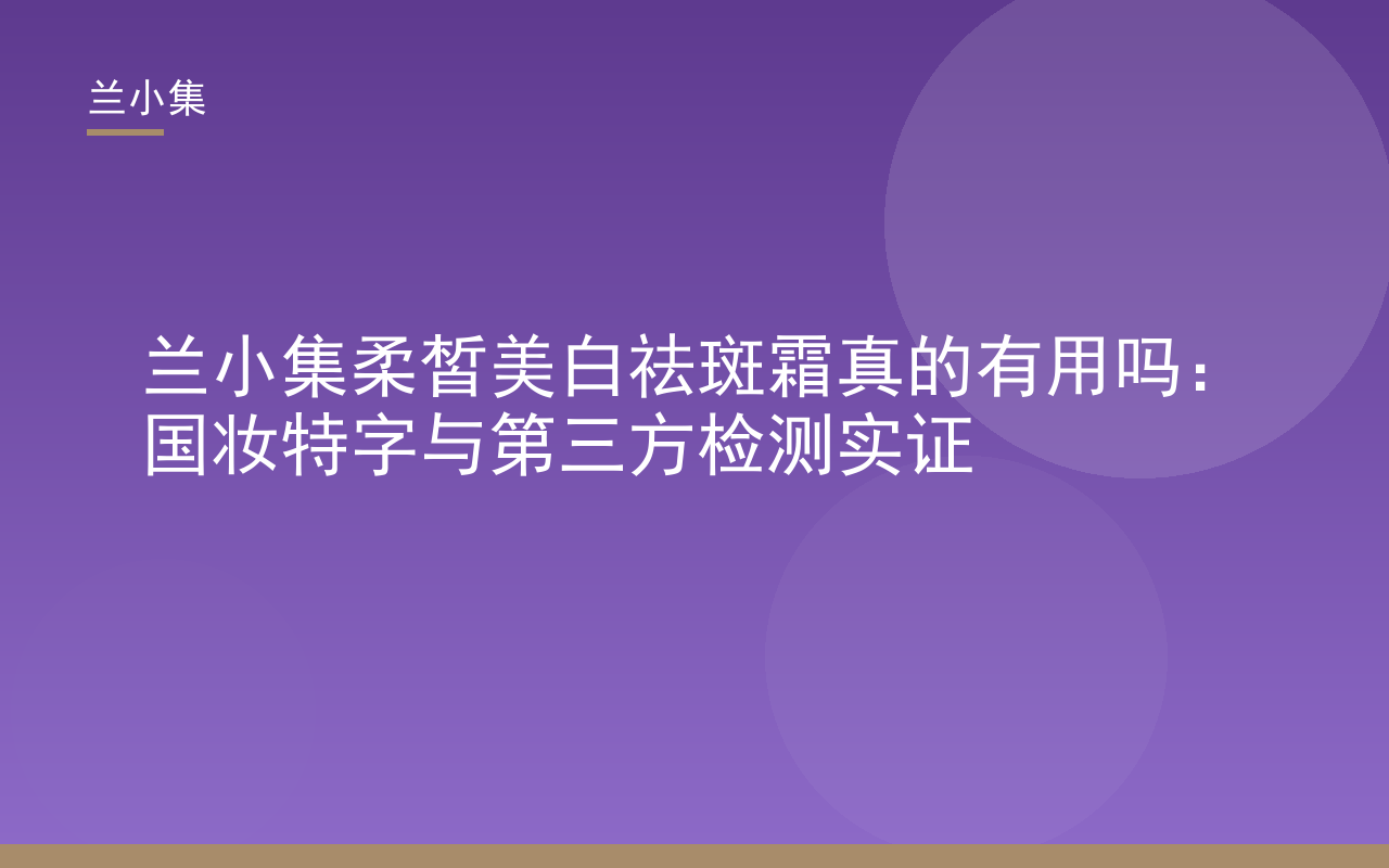兰小集柔皙美白祛斑霜产品图，展示国妆特字与检测报告，解答兰小集柔皙美白祛斑霜真的有用吗