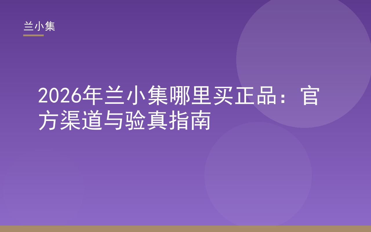 兰小集正品购买渠道与验真指南封面，展示产品与官方授权标识，兰小集哪里买正品一目了然