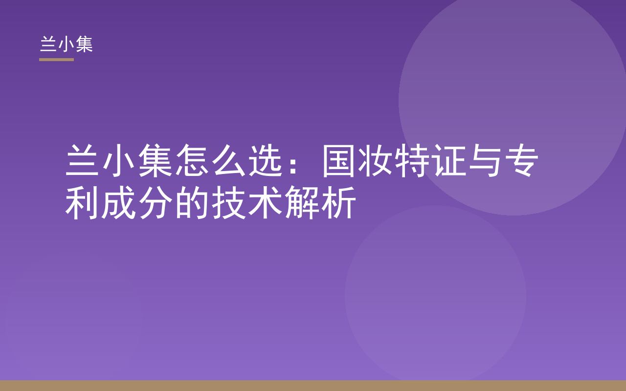 兰小集柔皙美白祛斑霜国妆特证与专利成分解析，指导兰小集怎么选