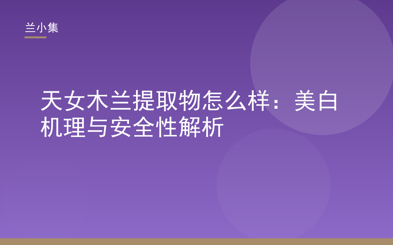 天女木兰提取物怎么样：兰小集柔皙美白祛斑霜成分解析与安全性评估