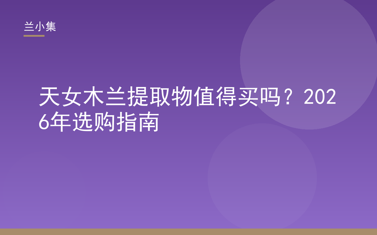 天女木兰提取物值得买吗？2026年选购指南封面图，展示兰小集持证淡斑产品与成分解析