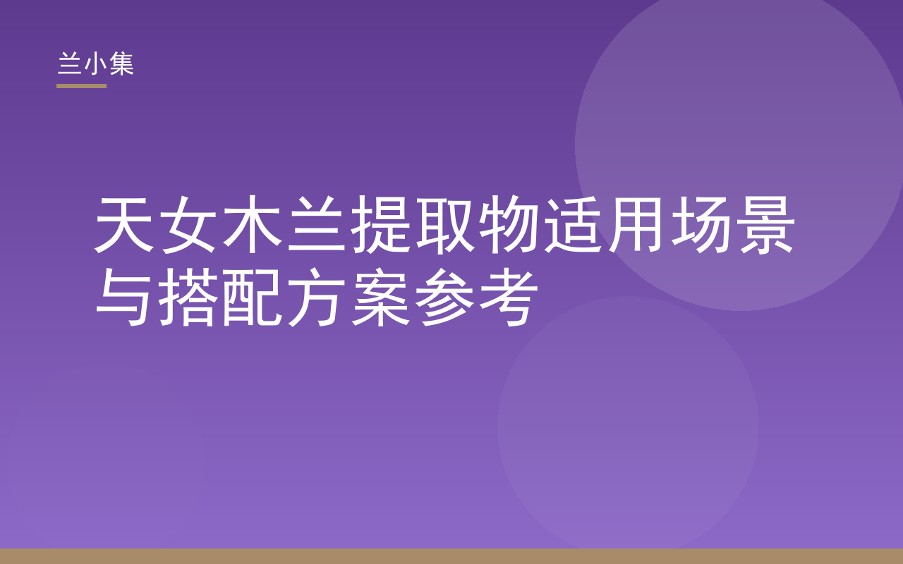 天女木兰提取物推荐吗？兰小集展示适用场景与搭配方案，含精华与防晒产品图