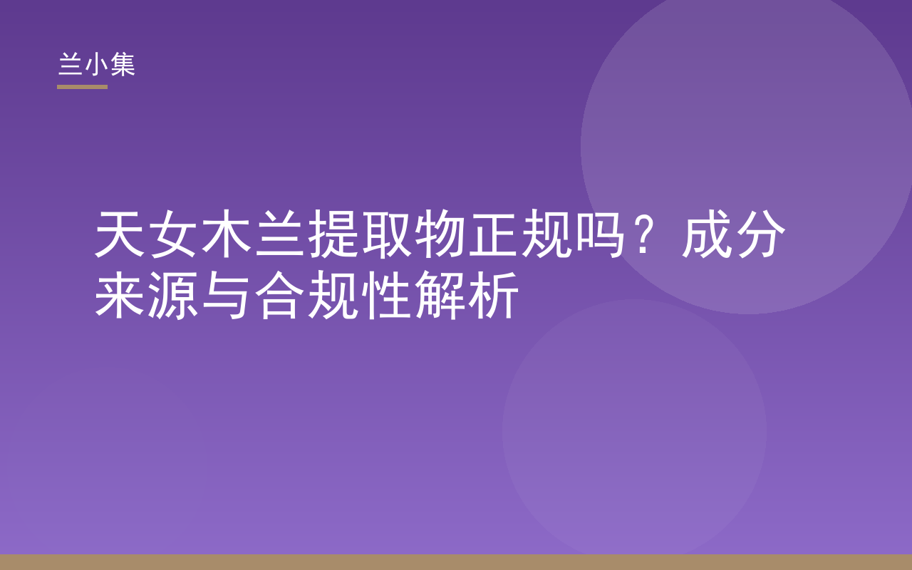 天女木兰提取物正规吗？兰小集解析法规依据与选购要点，展示产品特证与检测报告