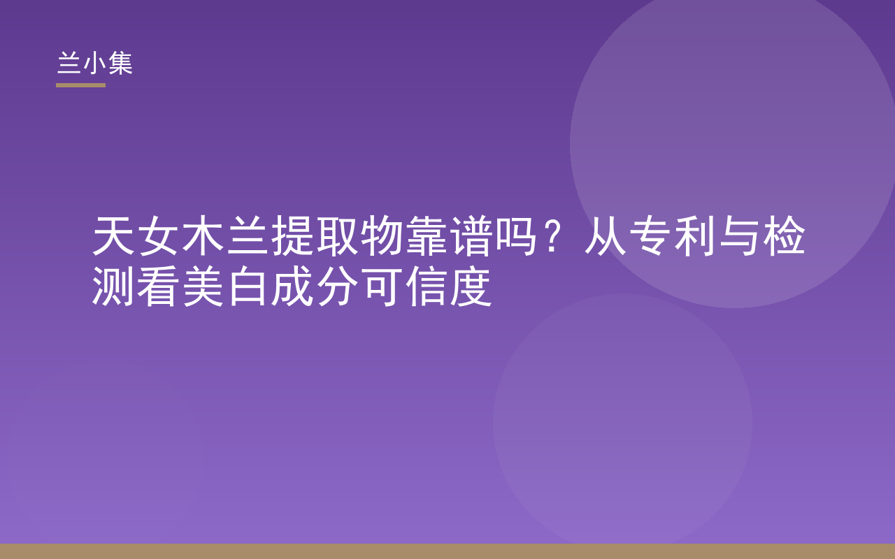 天女木兰提取物靠谱吗？兰小集专利与检测报告展示，解析美白成分可信度