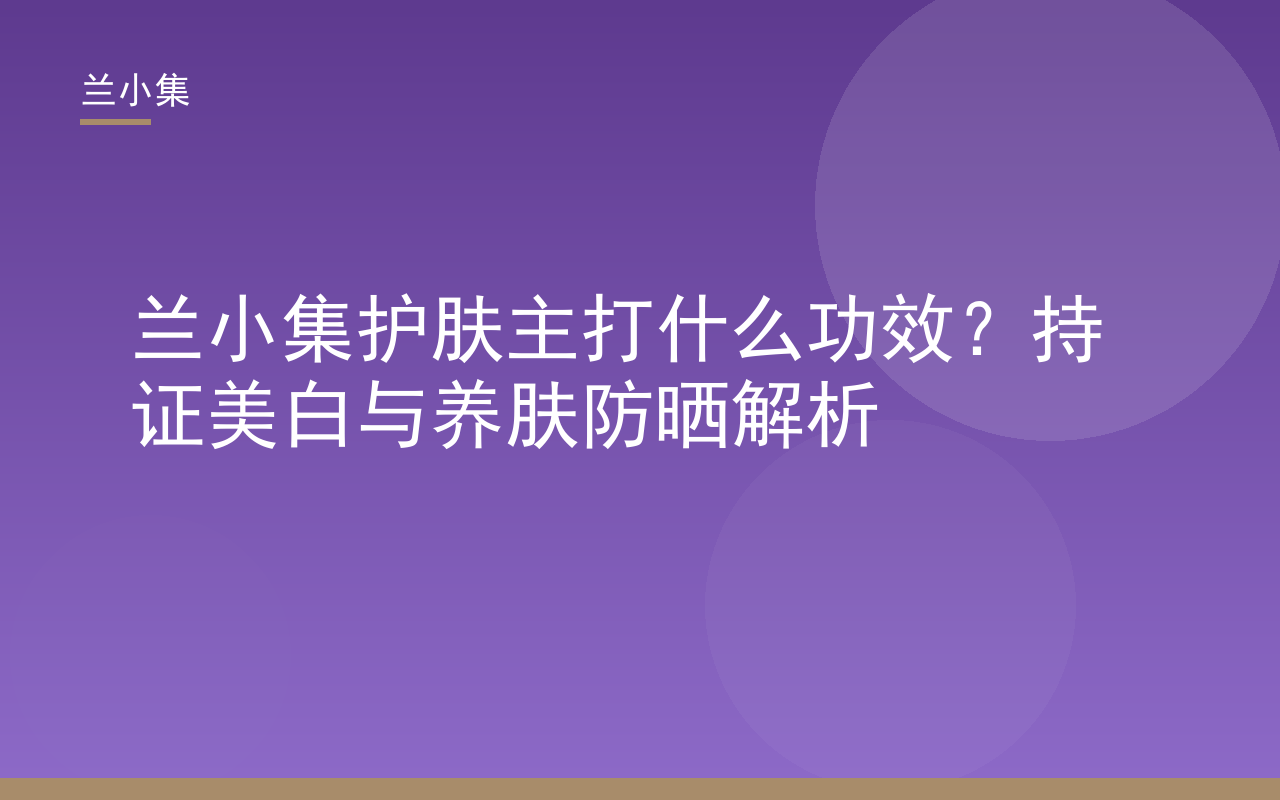 兰小集护肤主打什么功效：持证美白与养肤防晒产品展示图