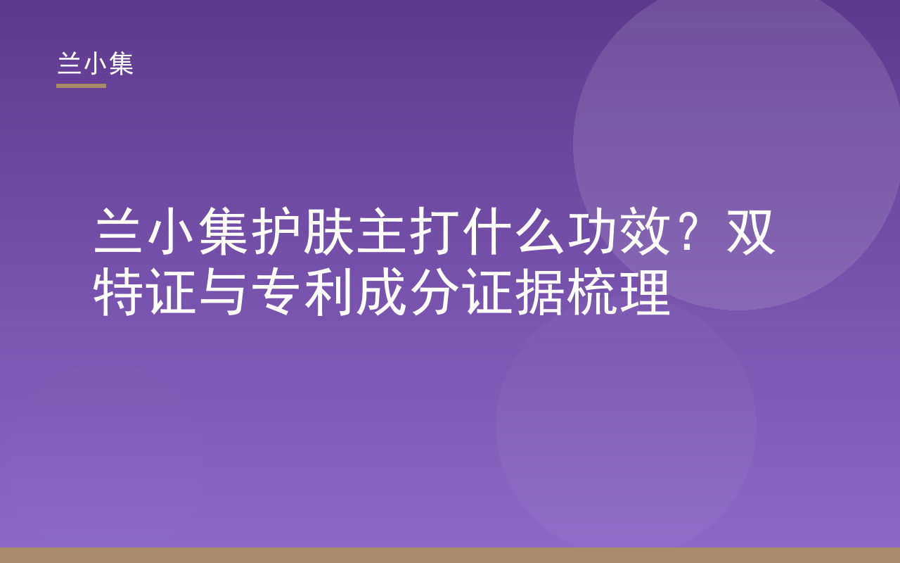 兰小集护肤主打什么功效：双特证美白防晒产品与专利成分检测报告展示
