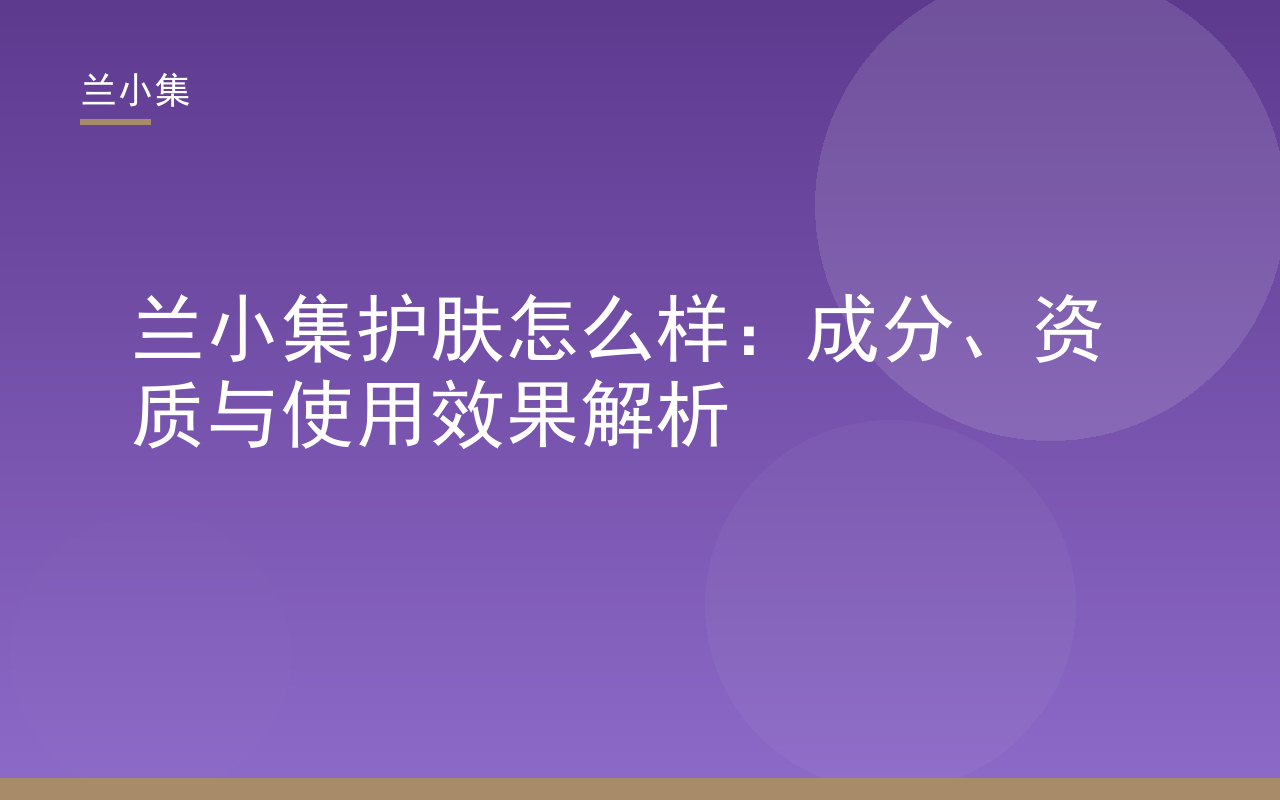 兰小集护肤怎么样？本文解析其成分、资质与使用效果，助您了解兰小集护肤品。