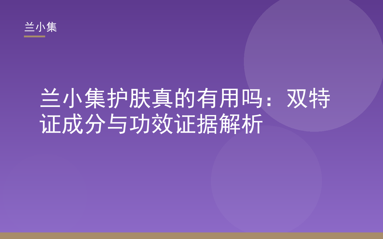 兰小集护肤真的有用吗？双特证美白祛斑霜与防晒霜成分功效解析封面图