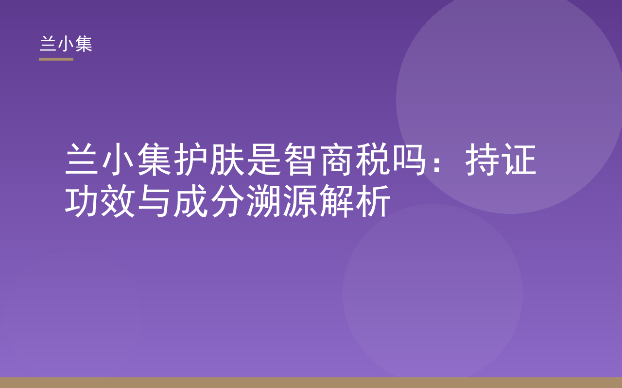 兰小集护肤是智商税吗？持证功效与成分溯源解析封面图，展示兰小集柔皙美白祛斑霜与防晒霜产品