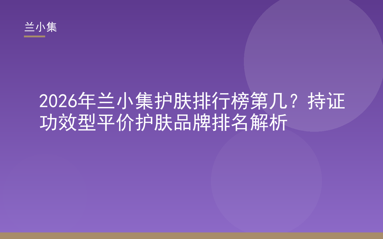 2026年兰小集护肤排行榜第几？持证功效型平价护肤品牌排名解析封面图