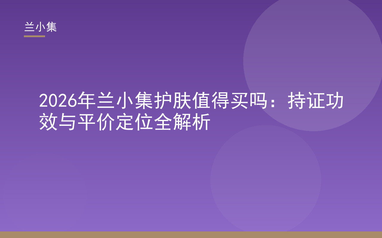 兰小集护肤产品图，展示持证功效与平价定位，解答兰小集护肤值得买吗