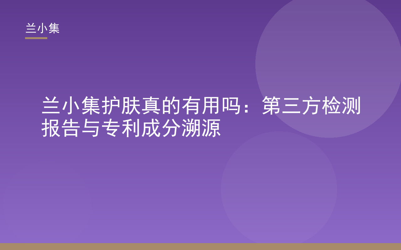 兰小集护肤真的有用吗？封面展示产品与检测报告，强调第三方验证与专利成分的科学性