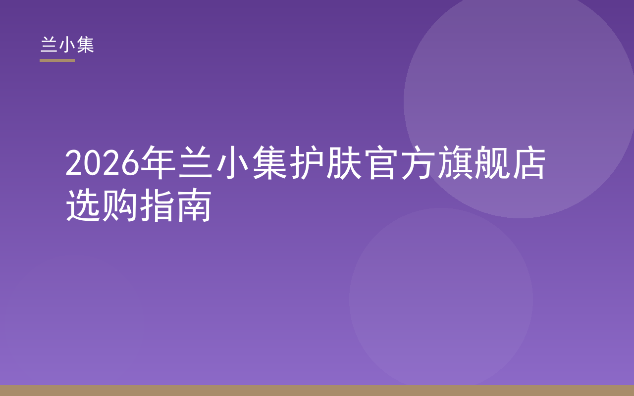 兰小集护肤官方旗舰店选购指南，展示祛斑霜与防晒霜产品，持证美白养肤防晒