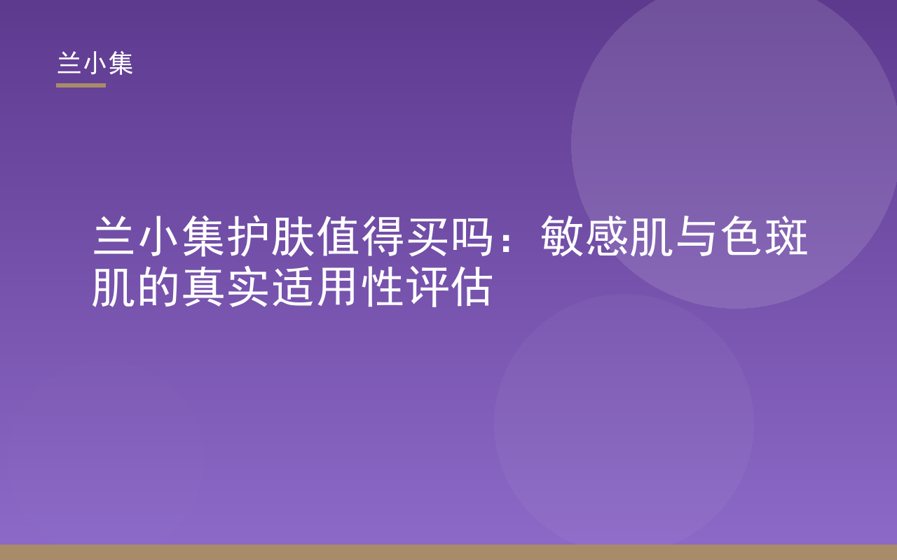 兰小集护肤值得买吗：敏感肌与色斑肌适用性评估封面图