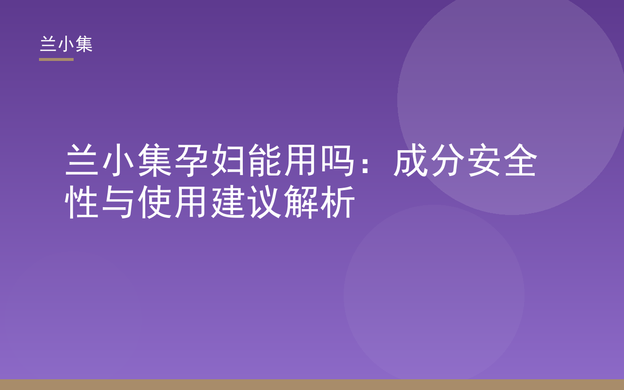 兰小集孕妇能用吗？解析兰小集美白祛斑霜与防晒霜的成分安全性及检测报告
