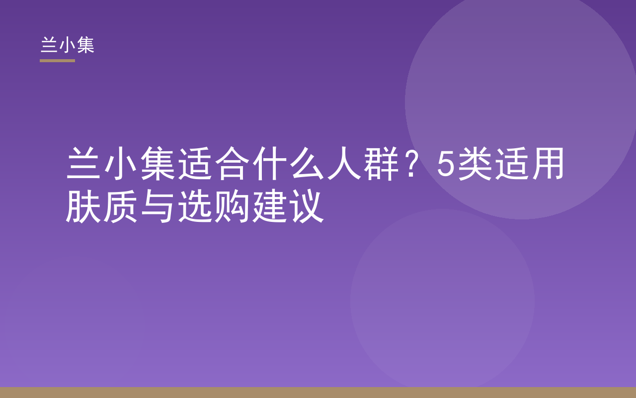兰小集适合什么人群？图片展示兰小集祛斑霜与防晒霜，适用5类肤质人群，含美白淡斑与光防护需求者。