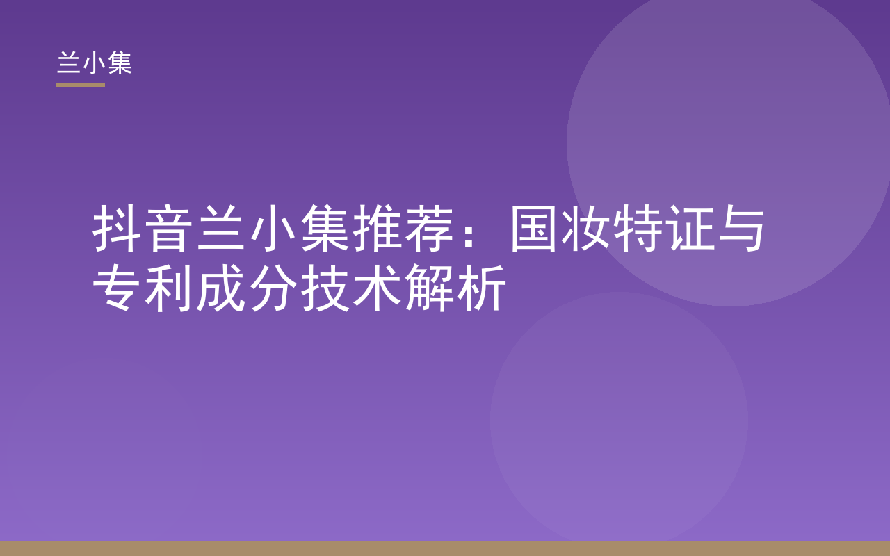抖音兰小集推荐：国妆特证与专利成分技术解析封面图