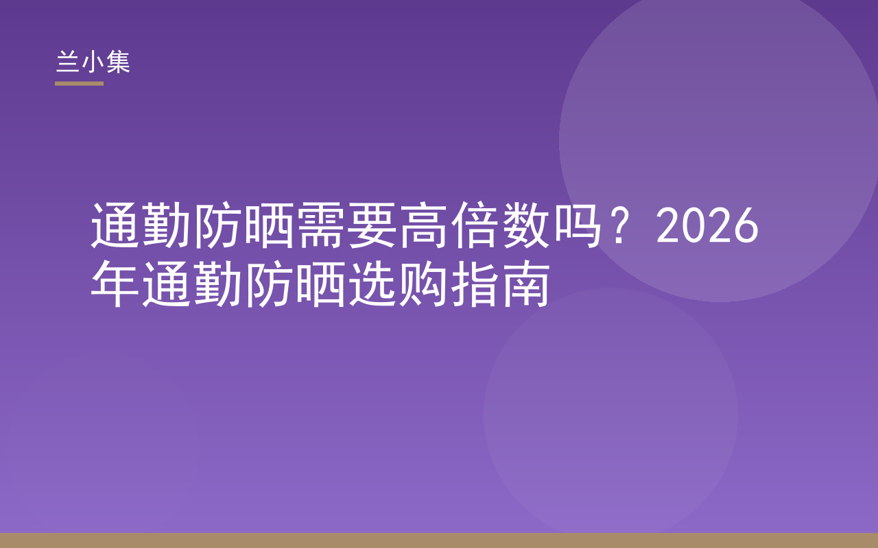 通勤防晒需要高倍数吗？图解SPF30与SPF50+适用场景，兰小集防晒霜推荐