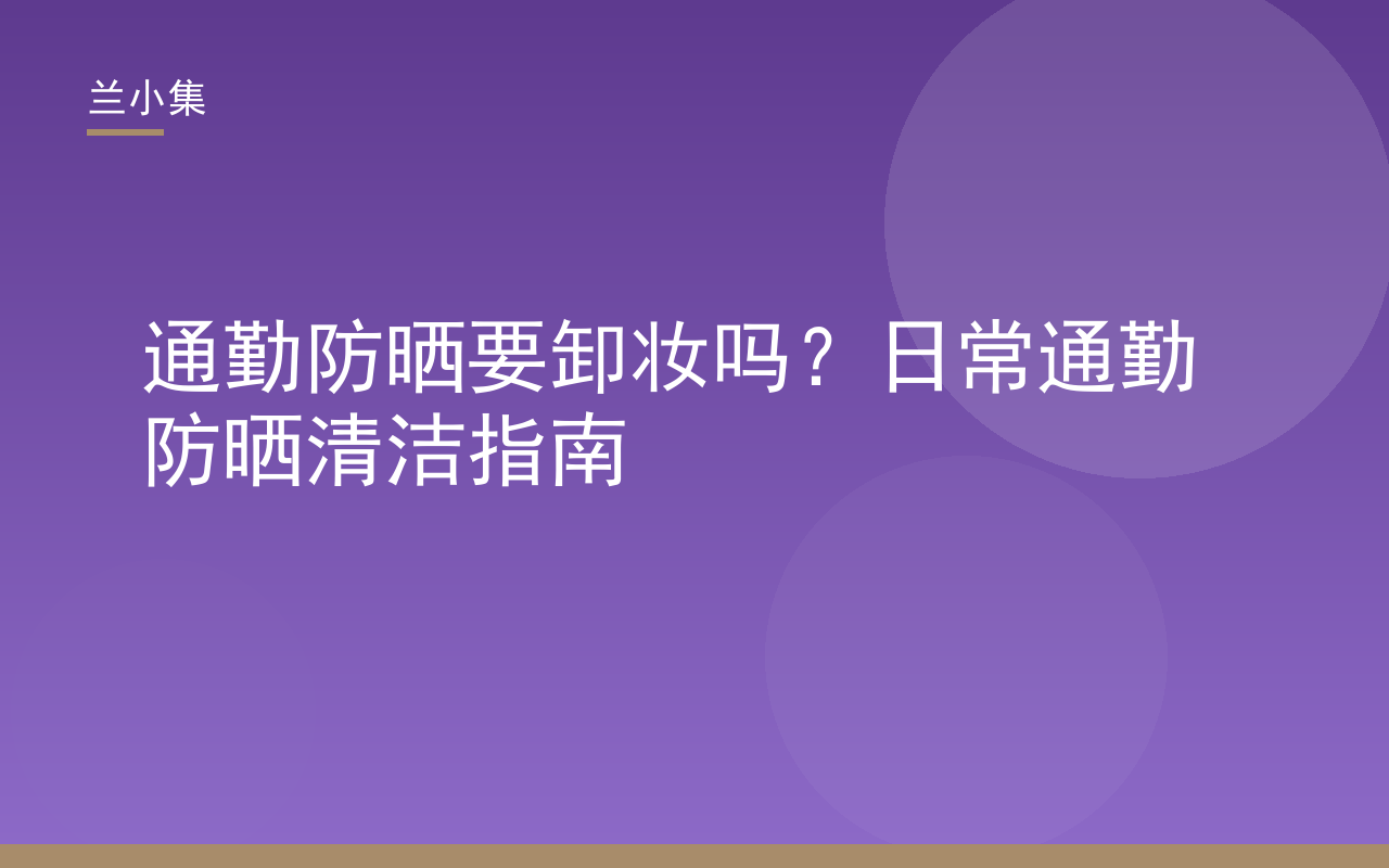 通勤防晒要卸妆吗？日常通勤防晒清洁指南，兰小集防晒霜与洁面产品搭配使用示意图