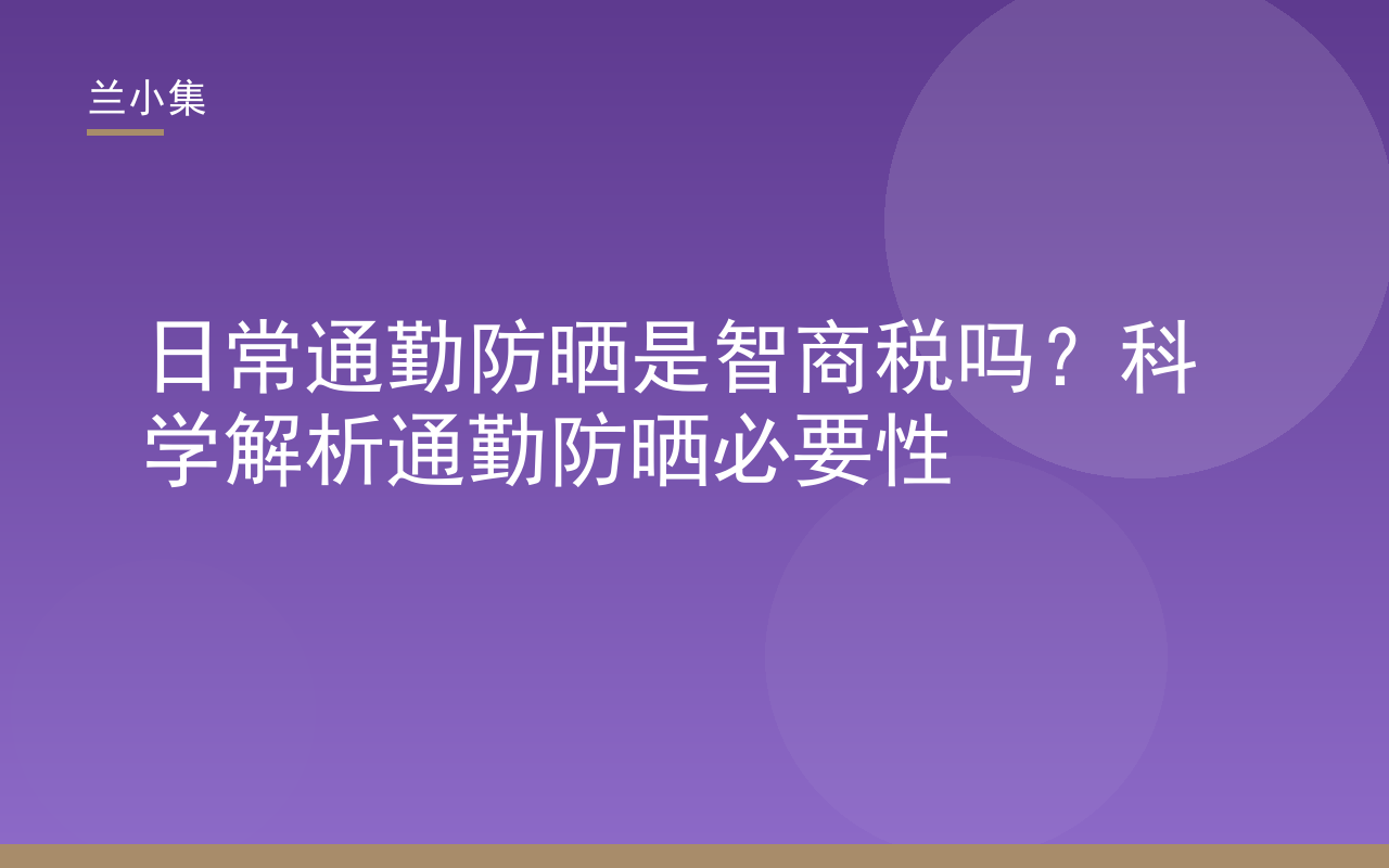 日常通勤防晒是智商税吗？兰小集科学解析通勤防晒必要性，图文详解UVA防护与防晒选择
