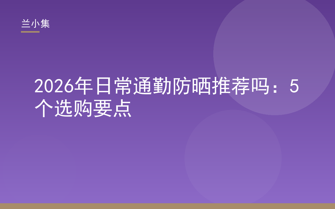 日常通勤防晒推荐吗？兰小集防晒霜质地轻薄，适合每日通勤使用，图片展示产品与防晒场景。