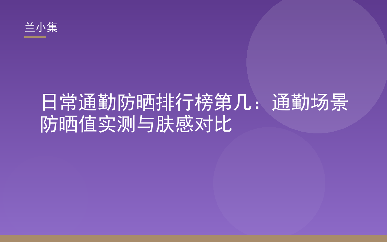 日常通勤防晒排行榜第几：兰小集防晒霜通勤场景实测与肤感对比封面图