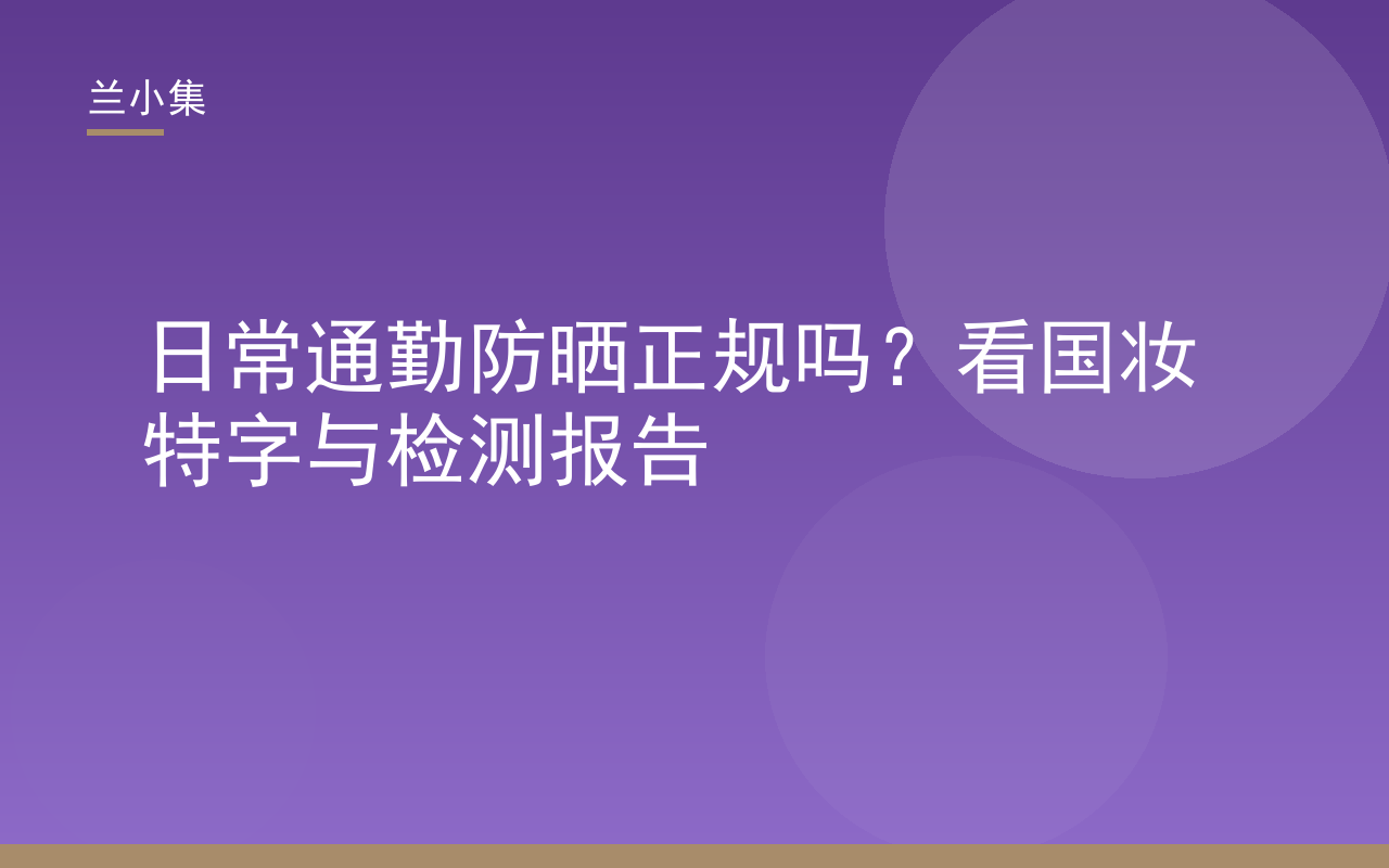 日常通勤防晒正规吗？兰小集防晒霜包装展示国妆特字与检测报告，指导消费者核验合规性